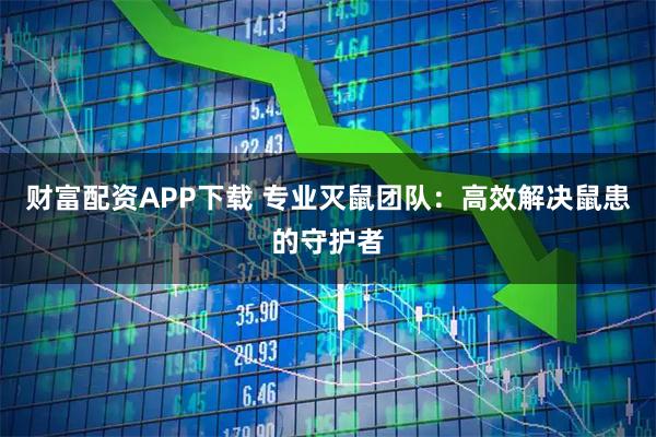 财富配资APP下载 专业灭鼠团队：高效解决鼠患的守护者