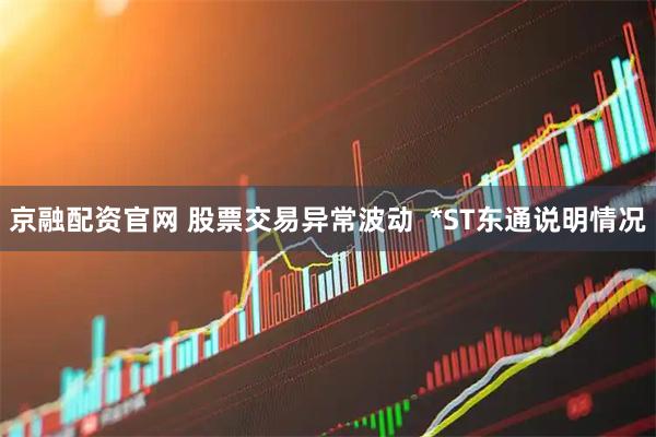 京融配资官网 股票交易异常波动  *ST东通说明情况