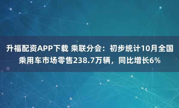 升福配资APP下载 乘联分会：初步统计10月全国乘用车市场零售238.7万辆，同比增长6%