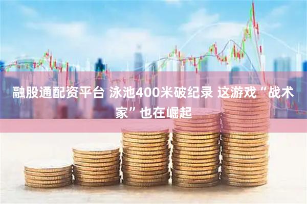融股通配资平台 泳池400米破纪录 这游戏“战术家”也在崛起