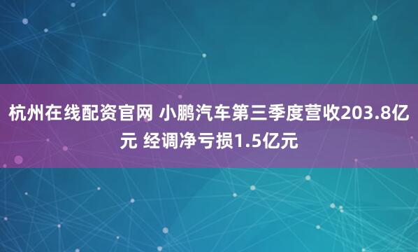 杭州在线配资官网 小鹏汽车第三季度营收203.8亿元 经调净亏损1.5亿元