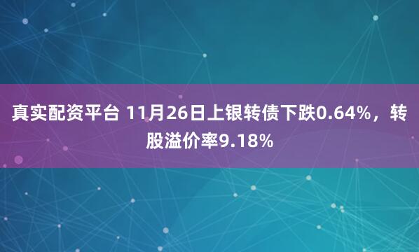 真实配资平台 11月26日上银转债下跌0.64%，转股溢价率9.18%