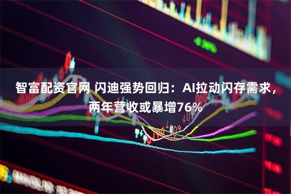 智富配资官网 闪迪强势回归：AI拉动闪存需求，两年营收或暴增76%