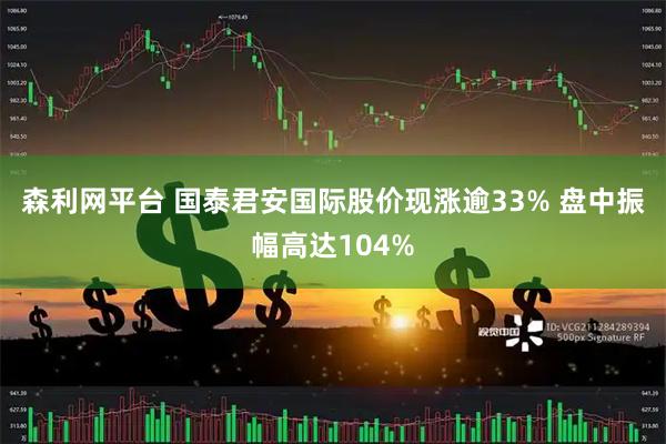 森利网平台 国泰君安国际股价现涨逾33% 盘中振幅高达104%