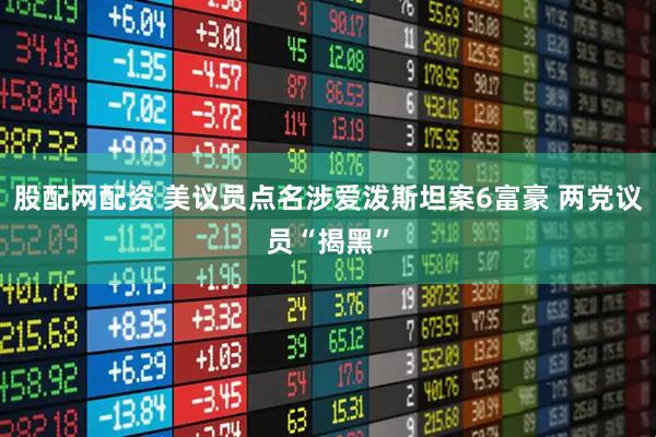 股配网配资 美议员点名涉爱泼斯坦案6富豪 两党议员“揭黑”