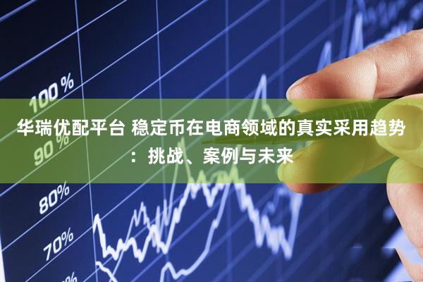 华瑞优配平台 稳定币在电商领域的真实采用趋势：挑战、案例与未来