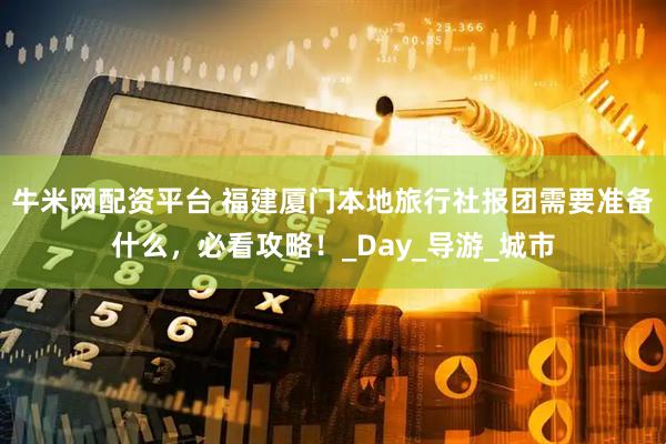 牛米网配资平台 福建厦门本地旅行社报团需要准备什么，必看攻略！_Day_导游_城市