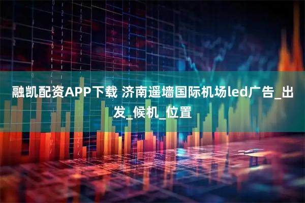 融凯配资APP下载 济南遥墙国际机场led广告_出发_候机_位置