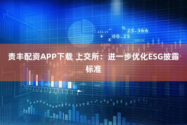 责丰配资APP下载 上交所：进一步优化ESG披露标准