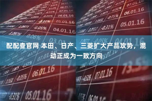 配配查官网 本田、日产、三菱扩大产品攻势，混动正成为一致方向