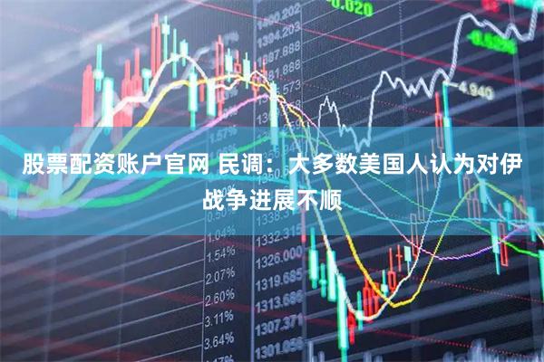 股票配资账户官网 民调：大多数美国人认为对伊战争进展不顺