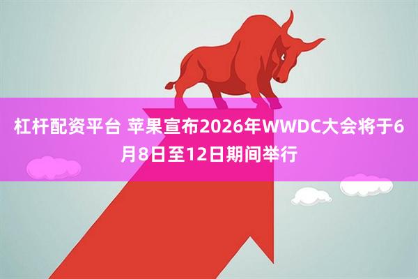 杠杆配资平台 苹果宣布2026年WWDC大会将于6月8日至12日期间举行
